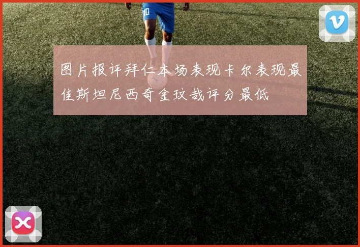 图片报评拜仁本场表现卡尔表现最佳斯坦尼西奇金玟哉评分最低