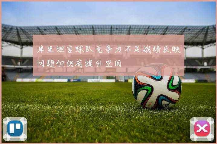 库里坦言球队竞争力不足战绩反映问题但仍有提升空间