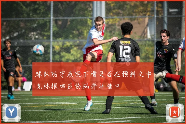 球队防守表现下滑是否在预料之中克林根回应伤病并非借口