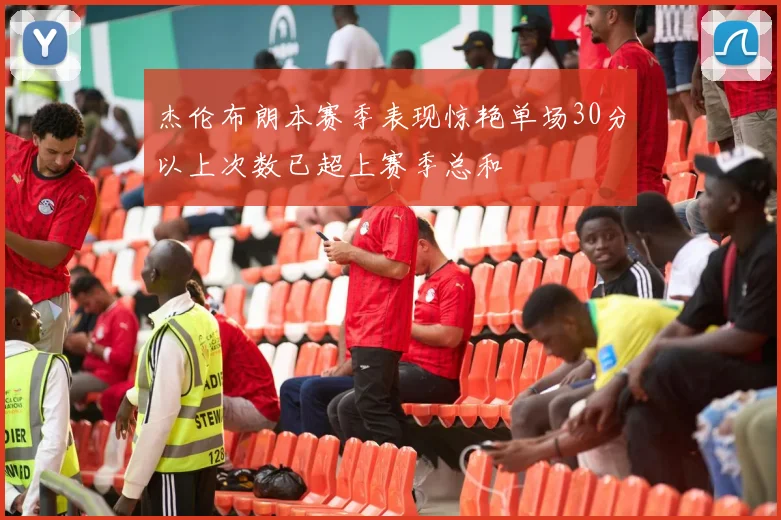 杰伦布朗本赛季表现惊艳单场30分以上次数已超上赛季总和