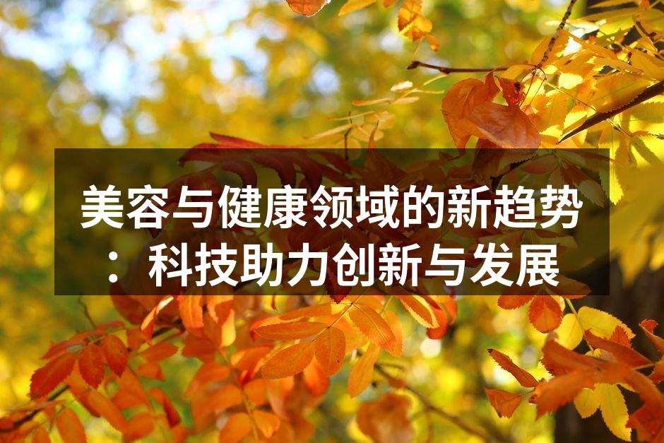 美容与健康领域的新趋势：科技助力创新与发