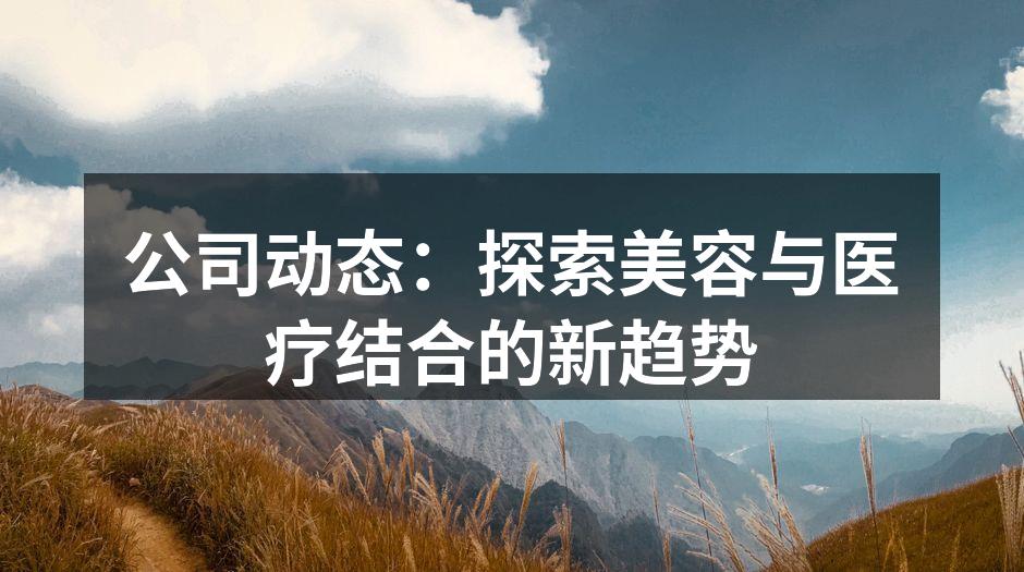公司动态：探索美容与医疗结合的新趋势