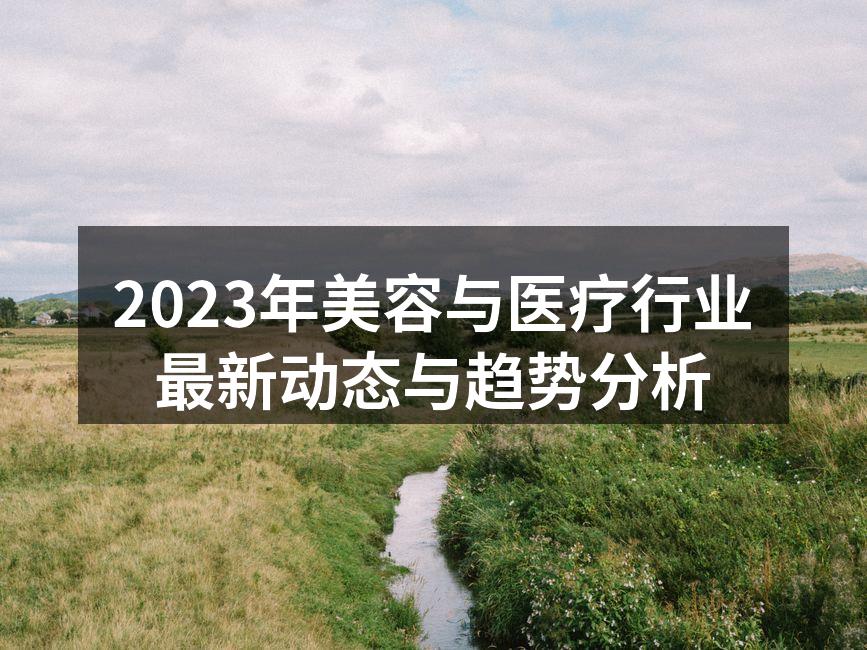 2023年美容与医疗行业最新动态与趋势分