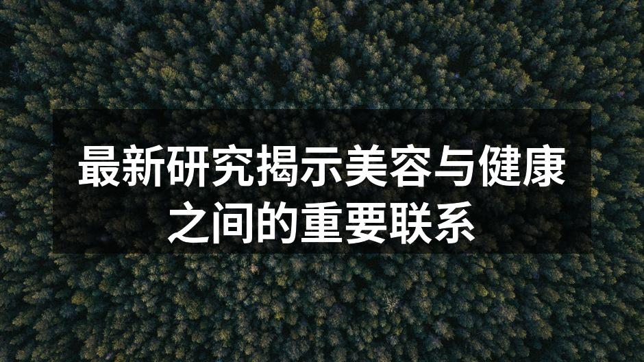 最新研究揭示美容与健康之间的重要联系